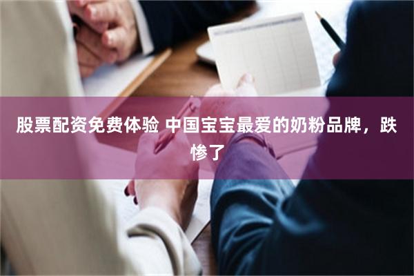 股票配资免费体验 中国宝宝最爱的奶粉品牌，跌惨了