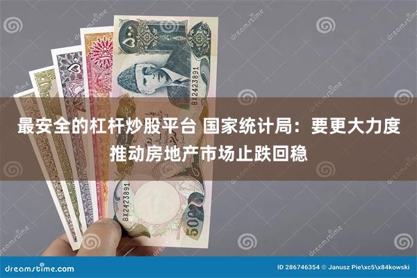 最安全的杠杆炒股平台 国家统计局：要更大力度推动房地产市场止跌回稳
