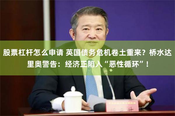 股票杠杆怎么申请 英国债务危机卷土重来？桥水达里奥警告：经济正陷入“恶性循环”！