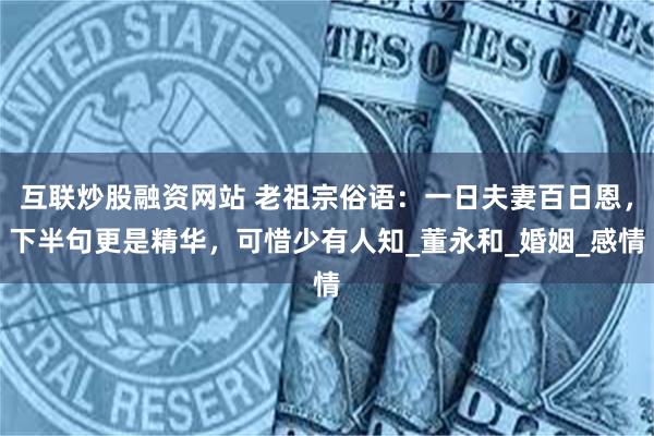互联炒股融资网站 老祖宗俗语：一日夫妻百日恩，下半句更是精华，可惜少有人知_董永和_婚姻_感情