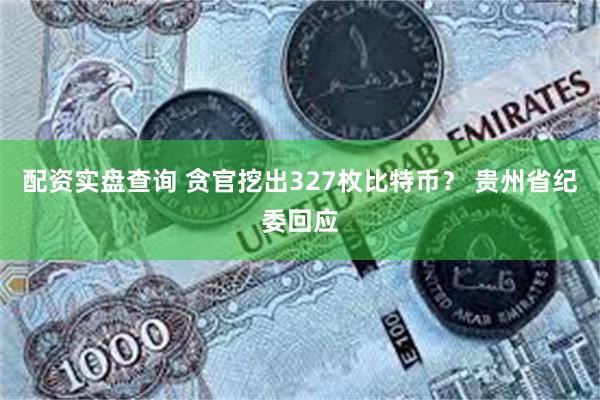配资实盘查询 贪官挖出327枚比特币？ 贵州省纪委回应