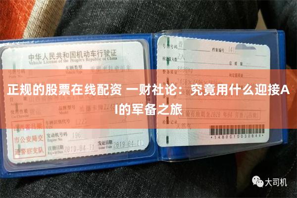 正规的股票在线配资 一财社论：究竟用什么迎接AI的军备之旅