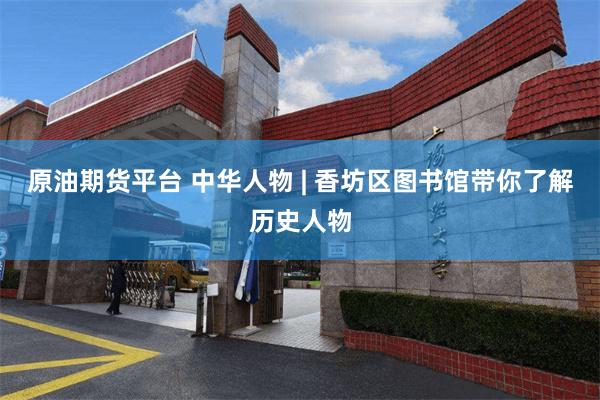 原油期货平台 中华人物 | 香坊区图书馆带你了解历史人物