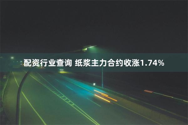配资行业查询 纸浆主力合约收涨1.74%