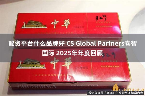配资平台什么品牌好 CS Global Partners睿智国际 2025年年度回顾