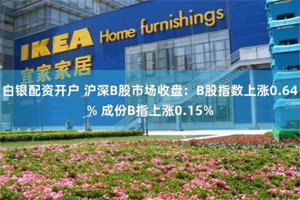 白银配资开户 沪深B股市场收盘：B股指数上涨0.64% 成份B指上涨0.15%